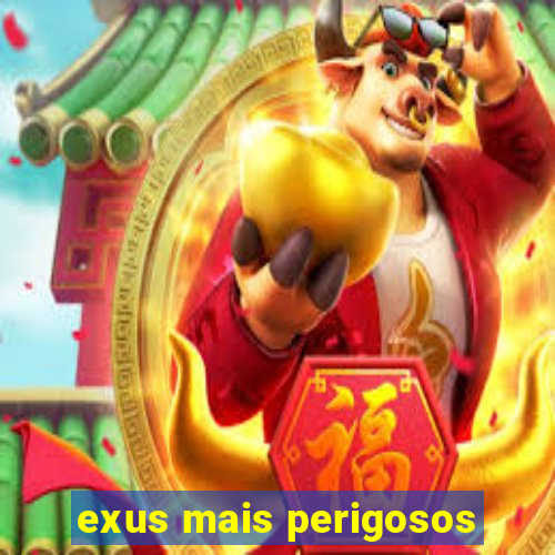 exus mais perigosos